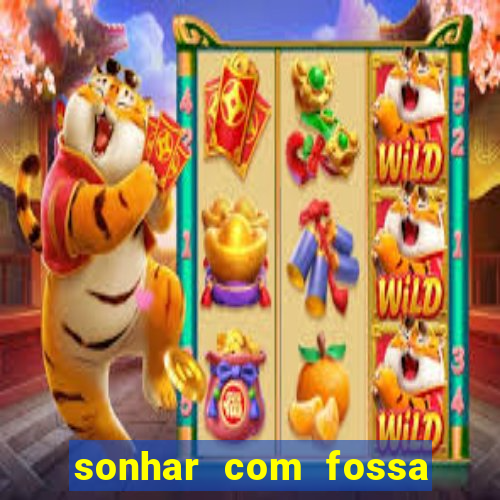 sonhar com fossa de fezes cheia